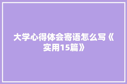 大学心得体会寄语怎么写《实用15篇》 条剧书信