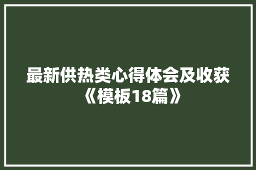 最新供热类心得体会及收获《模板18篇》 管理论文