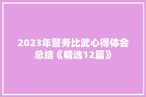 2023年警务比武心得体会总结《精选12篇》 表扬书