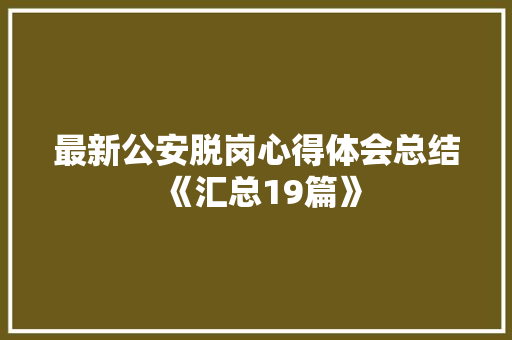 最新公安脱岗心得体会总结《汇总19篇》 简历