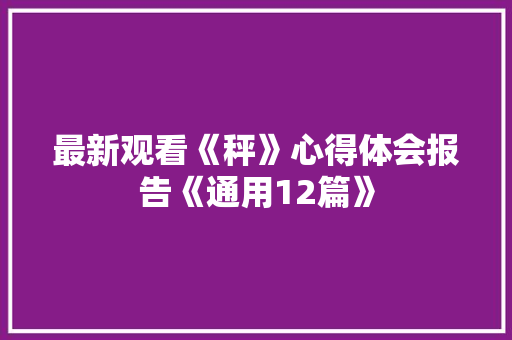 最新观看《秤》心得体会报告《通用12篇》 办公写作