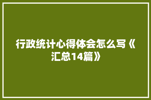 行政统计心得体会怎么写《汇总14篇》 面试技巧