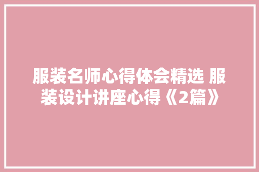 服装名师心得体会精选 服装设计讲座心得《2篇》 计算机论文