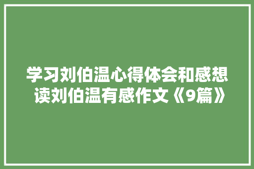 学习刘伯温心得体会和感想 读刘伯温有感作文《9篇》 简历资料