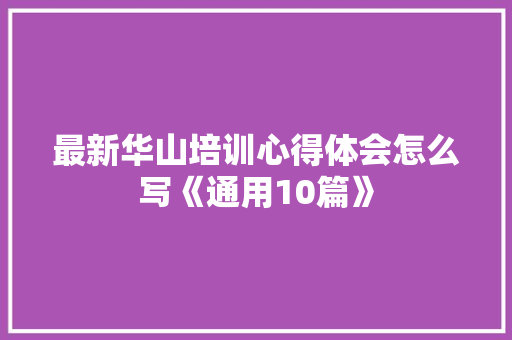 最新华山培训心得体会怎么写《通用10篇》 保证书
