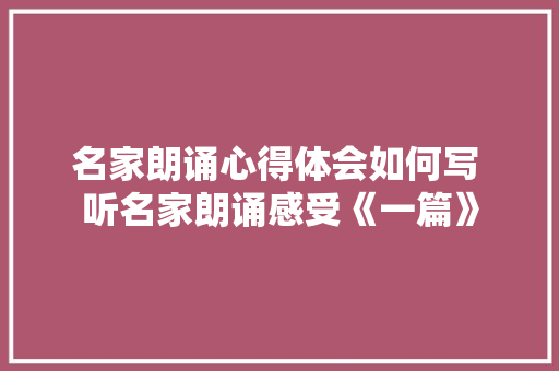 名家朗诵心得体会如何写 听名家朗诵感受《一篇》 条剧书信