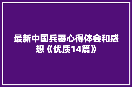 最新中国兵器心得体会和感想《优质14篇》 简历