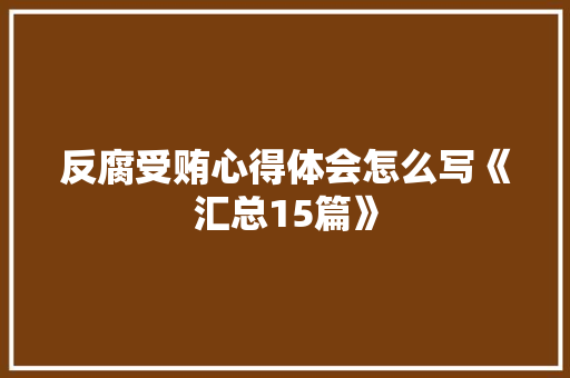 反腐受贿心得体会怎么写《汇总15篇》 策划方案