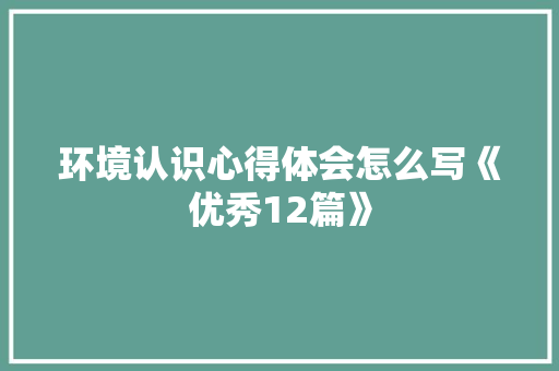 环境认识心得体会怎么写《优秀12篇》 承诺书