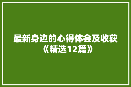 最新身边的心得体会及收获《精选12篇》 担保书