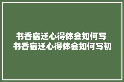 书香宿迁心得体会如何写 书香宿迁心得体会如何写初中《5篇》 表扬书