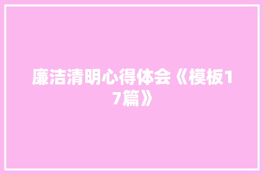 廉洁清明心得体会《模板17篇》 论文
