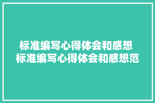 标准编写心得体会和感想 标准编写心得体会和感想范文《四篇》 策划方案