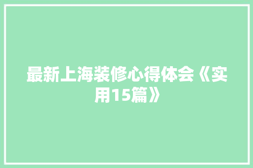 最新上海装修心得体会《实用15篇》 英文简历