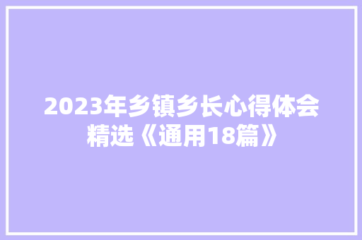 2023年乡镇乡长心得体会精选《通用18篇》 毕业设计