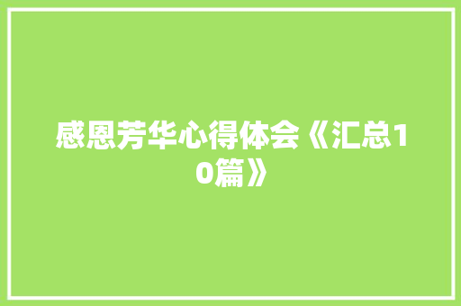感恩芳华心得体会《汇总10篇》 简历