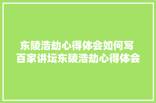东陵浩劫心得体会如何写 百家讲坛东陵浩劫心得体会《6篇》 公证书