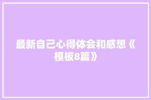 最新自己心得体会和感想《模板8篇》 公证书