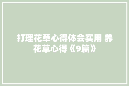 打理花草心得体会实用 养花草心得《9篇》 面试技巧