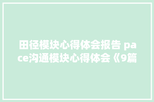 田径模块心得体会报告 pace沟通模块心得体会《9篇》 简历