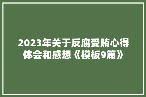 2023年关于反腐受贿心得体会和感想《模板9篇》 简历
