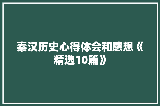 秦汉历史心得体会和感想《精选10篇》 表扬书