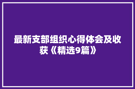 最新支部组织心得体会及收获《精选9篇》 管理论文