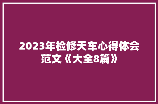 2023年检修天车心得体会范文《大全8篇》 文秘写作