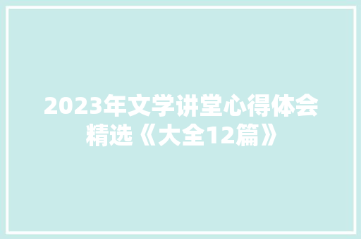 2023年文学讲堂心得体会精选《大全12篇》 毕业设计
