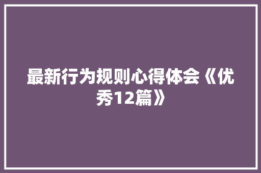最新行为规则心得体会《优秀12篇》 办公写作