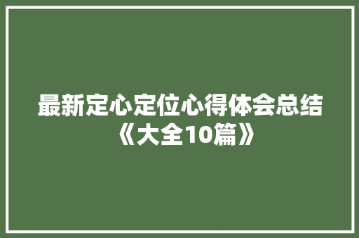 最新定心定位心得体会总结《大全10篇》 个人简历