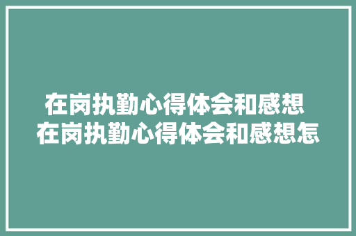 在岗执勤心得体会和感想 在岗执勤心得体会和感想怎么写《五篇》 教育论文
