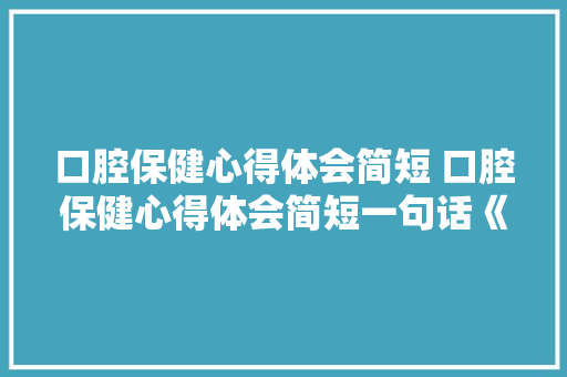 口腔保健心得体会简短 口腔保健心得体会简短一句话《4篇》 管理论文