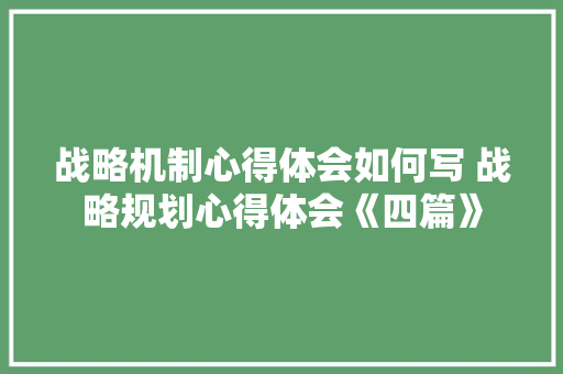 战略机制心得体会如何写 战略规划心得体会《四篇》 条剧书信