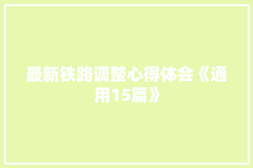 最新铁路调整心得体会《通用15篇》 英文简历
