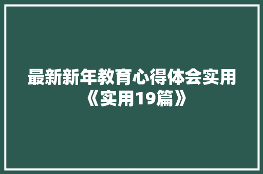 最新新年教育心得体会实用《实用19篇》 个人简历