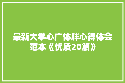 最新大学心广体胖心得体会范本《优质20篇》 英文简历