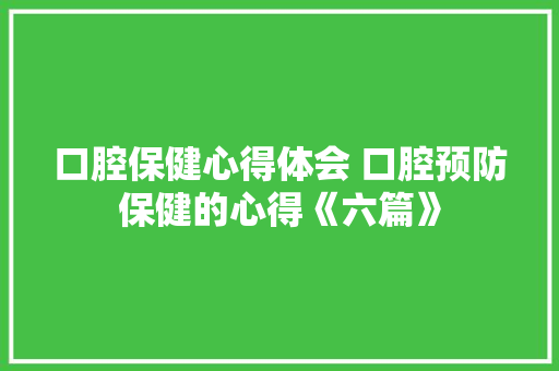 口腔保健心得体会 口腔预防保健的心得《六篇》 简历