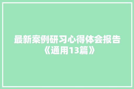 最新案例研习心得体会报告《通用13篇》 公证书