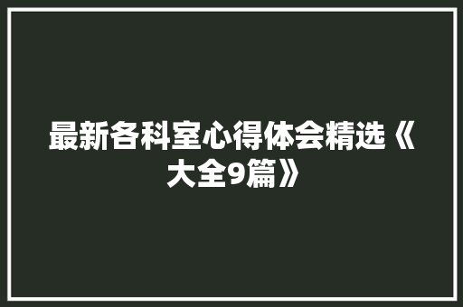 最新各科室心得体会精选《大全9篇》 毕业设计