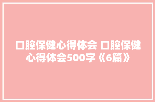 口腔保健心得体会 口腔保健心得体会500字《6篇》 英文简历