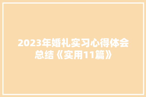 2023年婚礼实习心得体会总结《实用11篇》 保证书