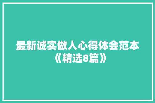 最新诚实做人心得体会范本《精选8篇》 个人写作