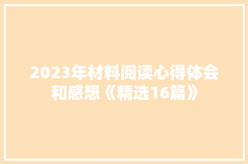 2023年材料阅读心得体会和感想《精选16篇》 条剧书信