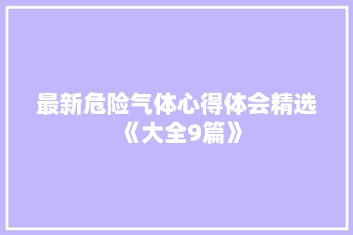 最新危险气体心得体会精选《大全9篇》 毕业设计