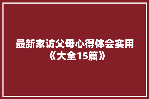 最新家访父母心得体会实用《大全15篇》 简历资料