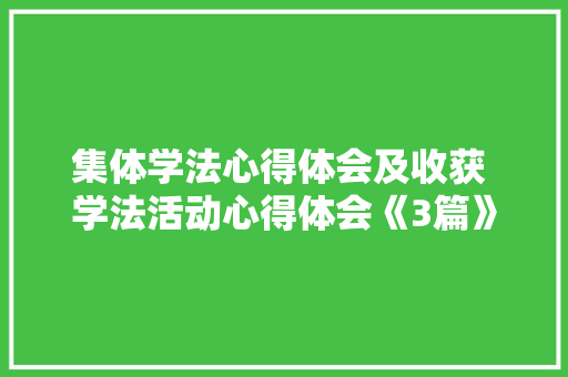 集体学法心得体会及收获 学法活动心得体会《3篇》 文秘写作