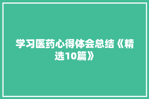 学习医药心得体会总结《精选10篇》 公证书