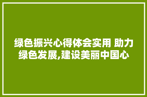 绿色振兴心得体会实用 助力绿色发展,建设美丽中国心得体会《7篇》 简历资料