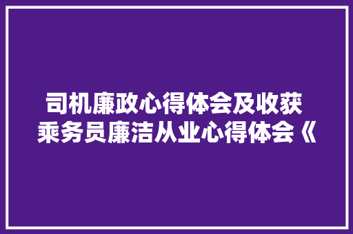 司机廉政心得体会及收获 乘务员廉洁从业心得体会《4篇》 承诺书